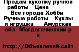 Продам куколку ручной работы › Цена ­ 1 500 - Все города Хобби. Ручные работы » Куклы и игрушки   . Амурская обл.,Магдагачинский р-н